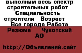 выполним весь спектр строительных работ › Специальность ­ строители › Возраст ­ 31 - Все города Работа » Резюме   . Чукотский АО